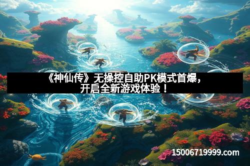 《神仙传》无操控自助PK模式首爆，开启全新游戏体验！