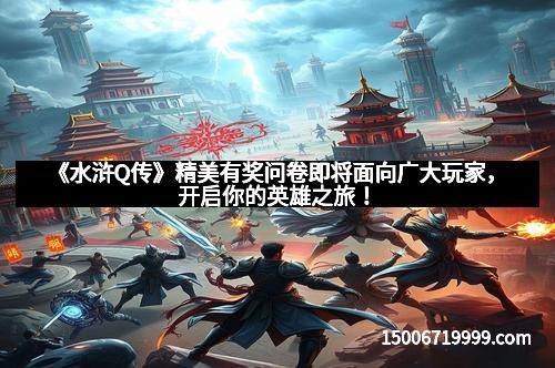《水浒Q传》精美有奖问卷即将面向广大玩家，开启你的英雄之旅！