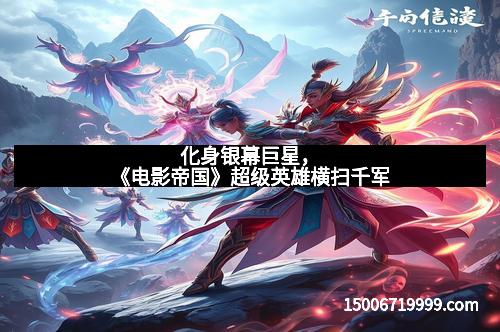 化身银幕巨星，《电影帝国》超级英雄横扫千军